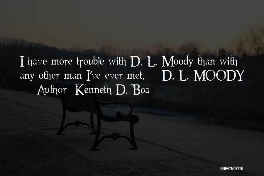 Kenneth D. Boa Quotes: I Have More Trouble With D. L. Moody Than With Any Other Man I've Ever Met. - D. L. Moody