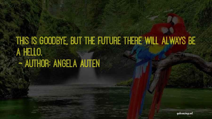 Angela Auten Quotes: This Is Goodbye, But The Future There Will Always Be A Hello.
