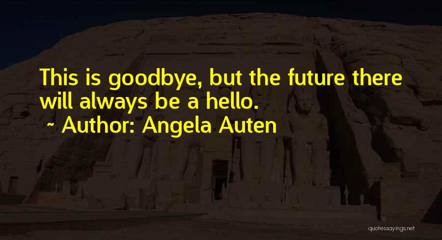 Angela Auten Quotes: This Is Goodbye, But The Future There Will Always Be A Hello.