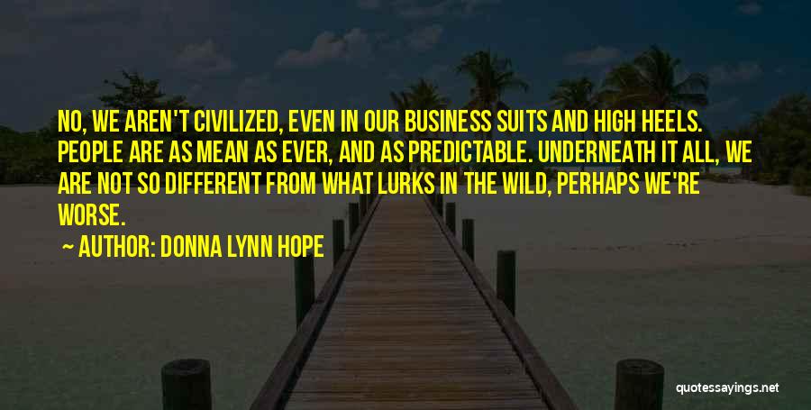 Donna Lynn Hope Quotes: No, We Aren't Civilized, Even In Our Business Suits And High Heels. People Are As Mean As Ever, And As