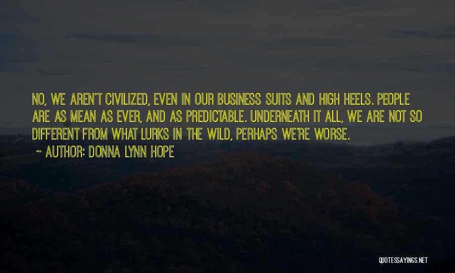 Donna Lynn Hope Quotes: No, We Aren't Civilized, Even In Our Business Suits And High Heels. People Are As Mean As Ever, And As