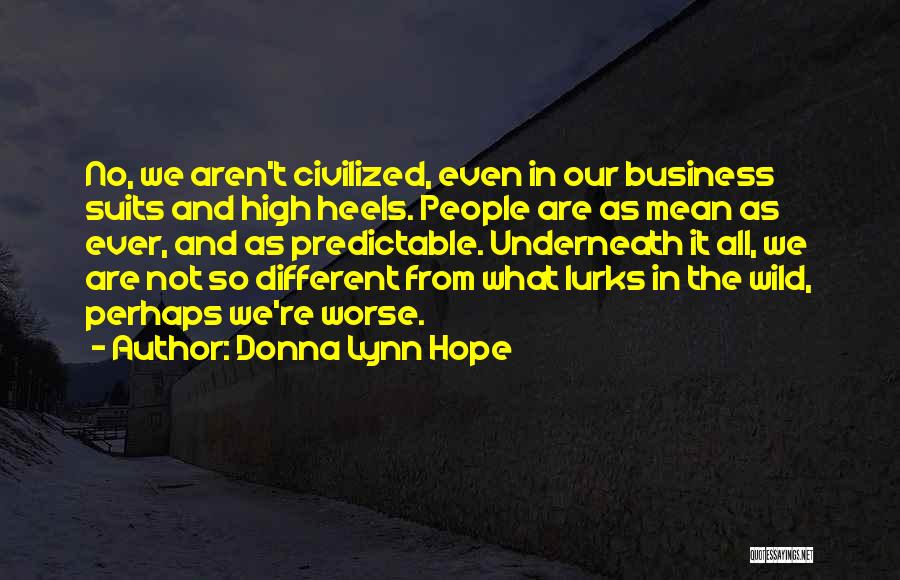 Donna Lynn Hope Quotes: No, We Aren't Civilized, Even In Our Business Suits And High Heels. People Are As Mean As Ever, And As