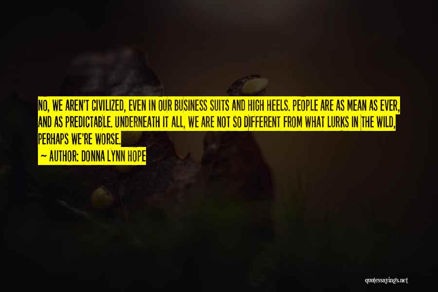 Donna Lynn Hope Quotes: No, We Aren't Civilized, Even In Our Business Suits And High Heels. People Are As Mean As Ever, And As