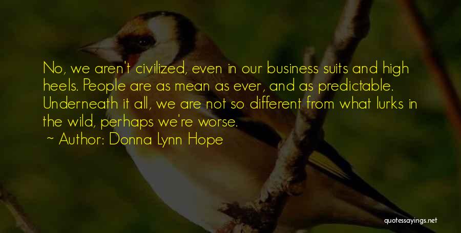 Donna Lynn Hope Quotes: No, We Aren't Civilized, Even In Our Business Suits And High Heels. People Are As Mean As Ever, And As