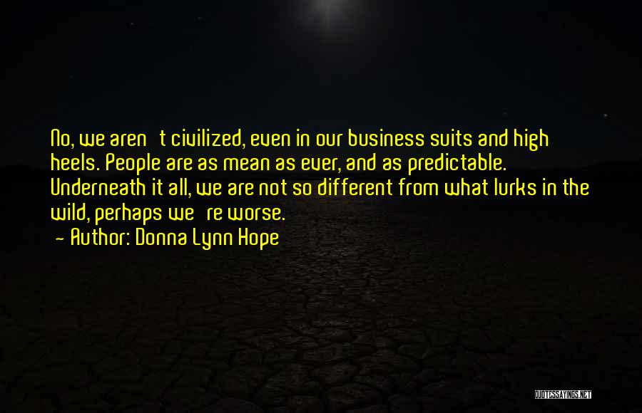 Donna Lynn Hope Quotes: No, We Aren't Civilized, Even In Our Business Suits And High Heels. People Are As Mean As Ever, And As