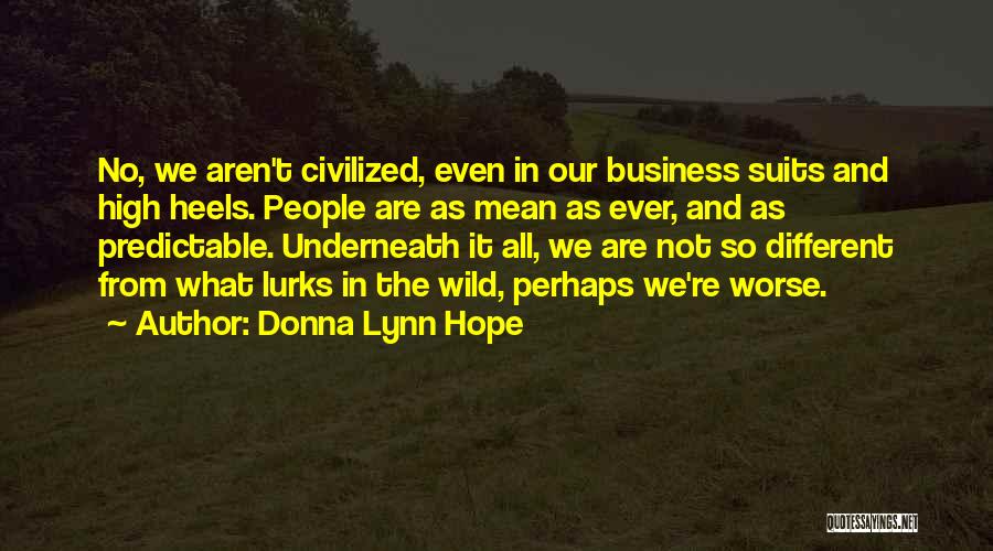 Donna Lynn Hope Quotes: No, We Aren't Civilized, Even In Our Business Suits And High Heels. People Are As Mean As Ever, And As