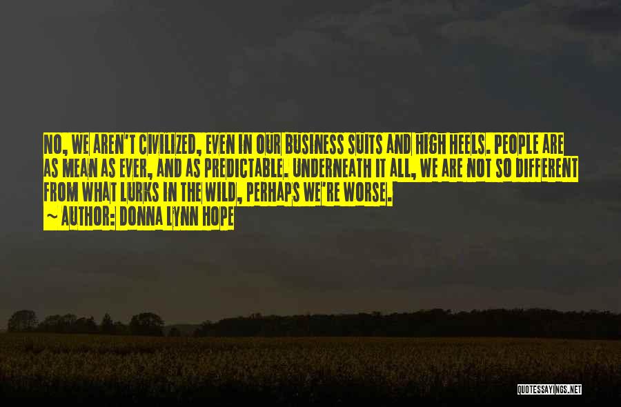 Donna Lynn Hope Quotes: No, We Aren't Civilized, Even In Our Business Suits And High Heels. People Are As Mean As Ever, And As