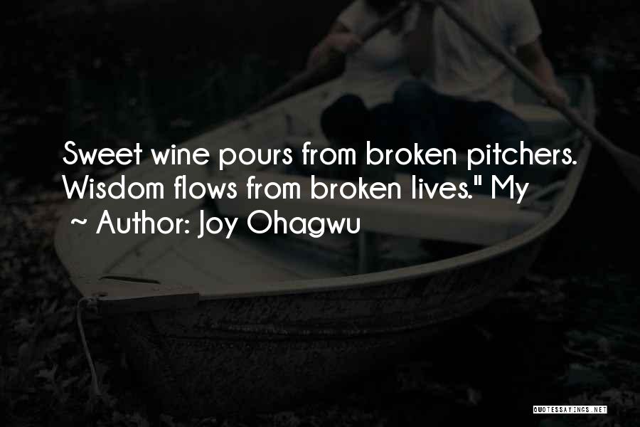 Joy Ohagwu Quotes: Sweet Wine Pours From Broken Pitchers. Wisdom Flows From Broken Lives. My