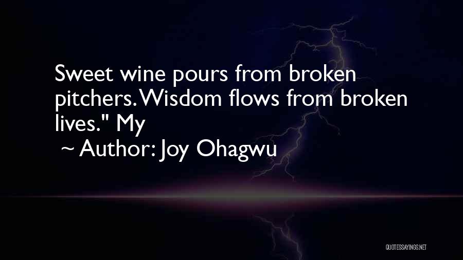 Joy Ohagwu Quotes: Sweet Wine Pours From Broken Pitchers. Wisdom Flows From Broken Lives. My