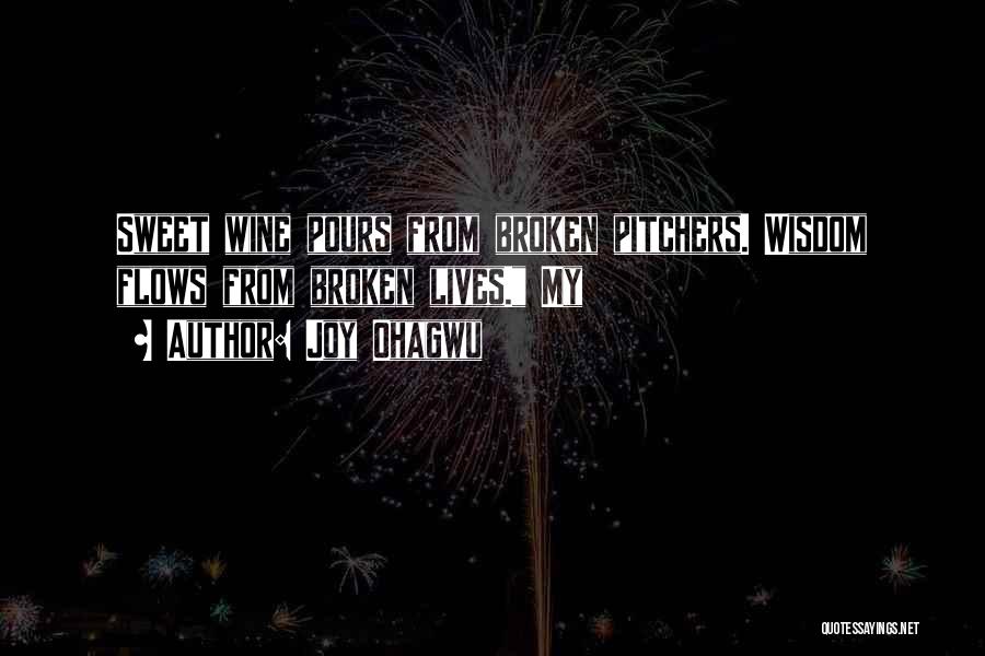 Joy Ohagwu Quotes: Sweet Wine Pours From Broken Pitchers. Wisdom Flows From Broken Lives. My