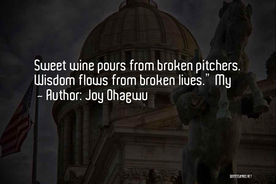 Joy Ohagwu Quotes: Sweet Wine Pours From Broken Pitchers. Wisdom Flows From Broken Lives. My