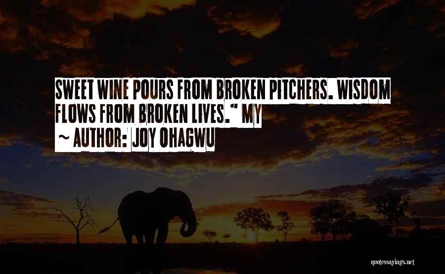 Joy Ohagwu Quotes: Sweet Wine Pours From Broken Pitchers. Wisdom Flows From Broken Lives. My