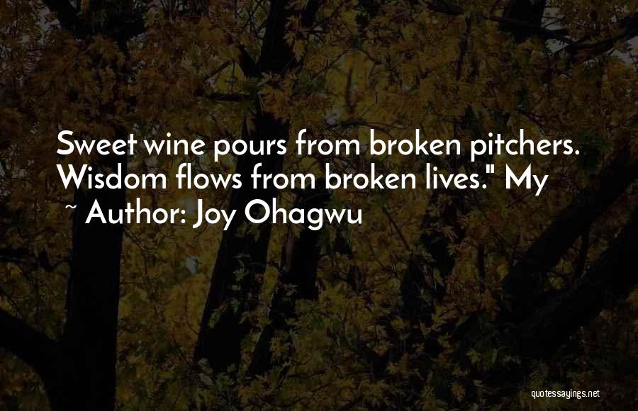 Joy Ohagwu Quotes: Sweet Wine Pours From Broken Pitchers. Wisdom Flows From Broken Lives. My