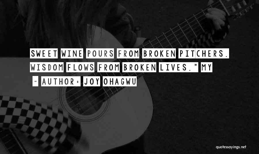 Joy Ohagwu Quotes: Sweet Wine Pours From Broken Pitchers. Wisdom Flows From Broken Lives. My