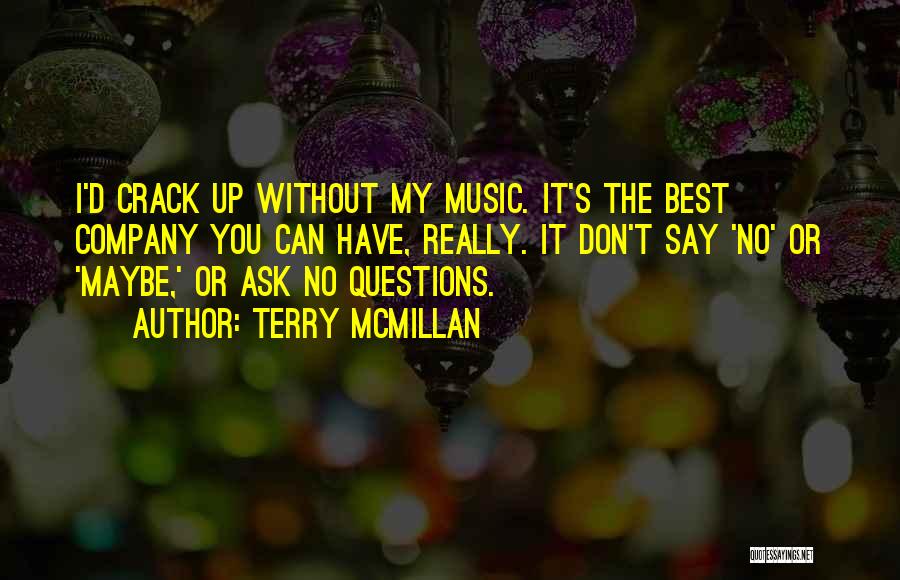 Terry McMillan Quotes: I'd Crack Up Without My Music. It's The Best Company You Can Have, Really. It Don't Say 'no' Or 'maybe,'