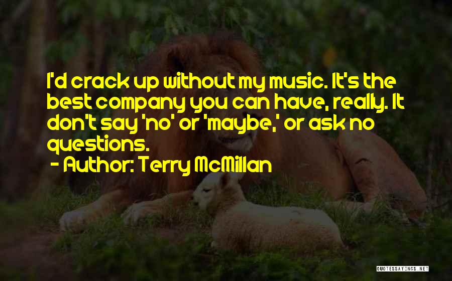 Terry McMillan Quotes: I'd Crack Up Without My Music. It's The Best Company You Can Have, Really. It Don't Say 'no' Or 'maybe,'