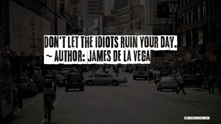 James De La Vega Quotes: Don't Let The Idiots Ruin Your Day.