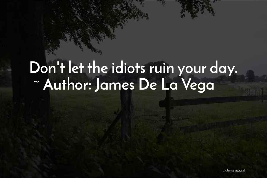 James De La Vega Quotes: Don't Let The Idiots Ruin Your Day.