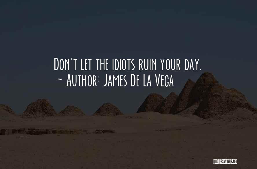 James De La Vega Quotes: Don't Let The Idiots Ruin Your Day.