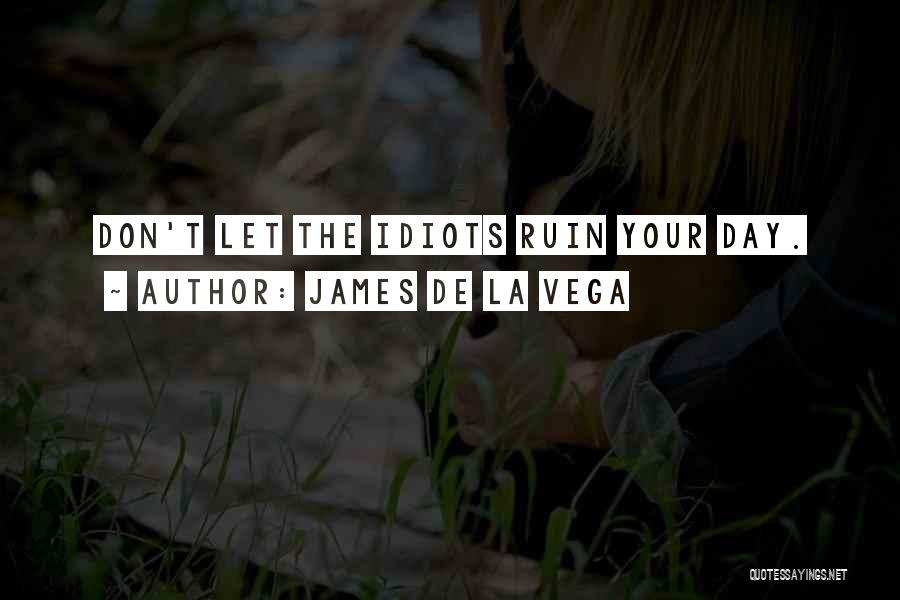 James De La Vega Quotes: Don't Let The Idiots Ruin Your Day.