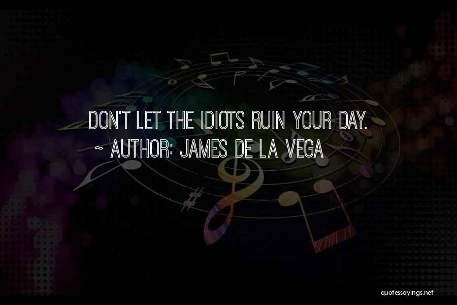 James De La Vega Quotes: Don't Let The Idiots Ruin Your Day.