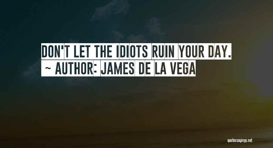James De La Vega Quotes: Don't Let The Idiots Ruin Your Day.