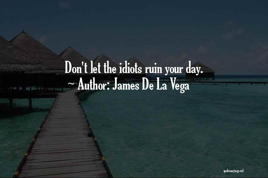 James De La Vega Quotes: Don't Let The Idiots Ruin Your Day.