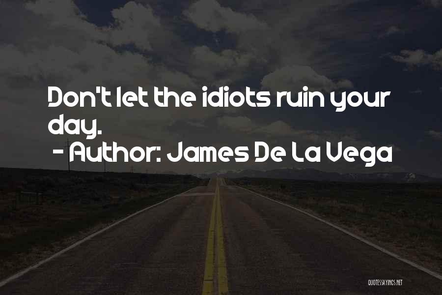 James De La Vega Quotes: Don't Let The Idiots Ruin Your Day.