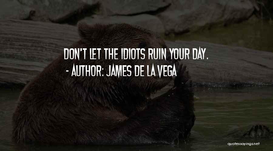 James De La Vega Quotes: Don't Let The Idiots Ruin Your Day.