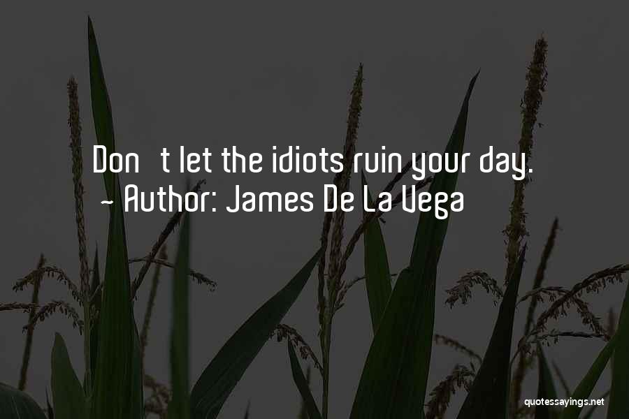 James De La Vega Quotes: Don't Let The Idiots Ruin Your Day.