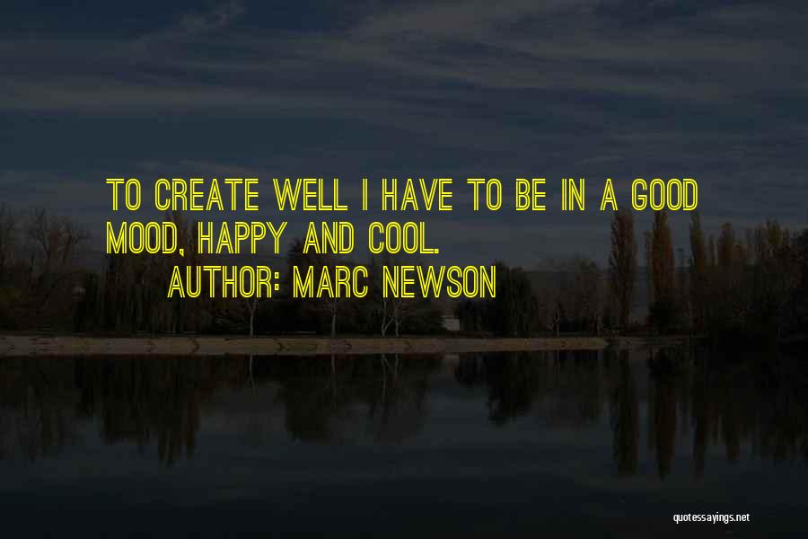 Marc Newson Quotes: To Create Well I Have To Be In A Good Mood, Happy And Cool.