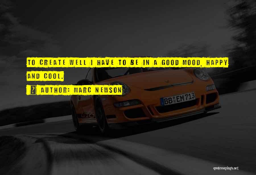 Marc Newson Quotes: To Create Well I Have To Be In A Good Mood, Happy And Cool.