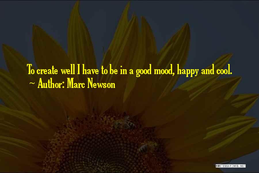 Marc Newson Quotes: To Create Well I Have To Be In A Good Mood, Happy And Cool.