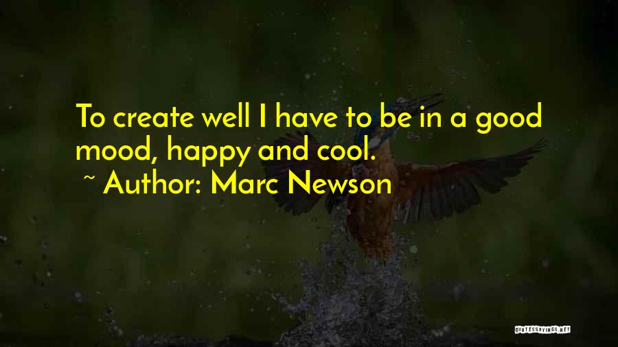 Marc Newson Quotes: To Create Well I Have To Be In A Good Mood, Happy And Cool.