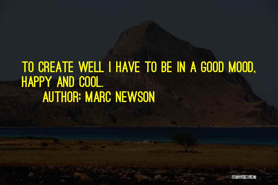 Marc Newson Quotes: To Create Well I Have To Be In A Good Mood, Happy And Cool.