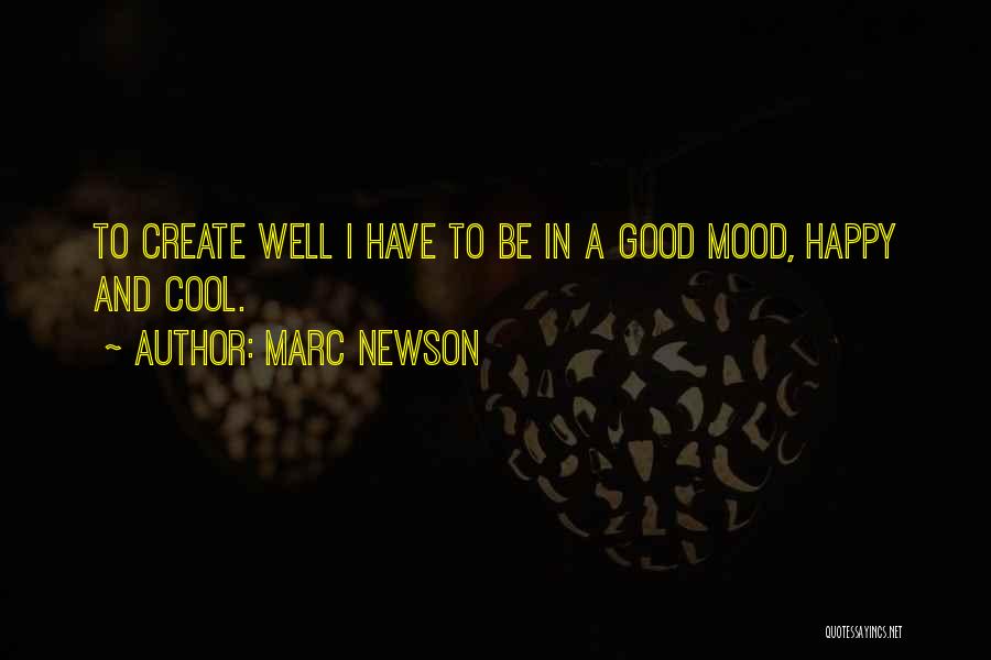 Marc Newson Quotes: To Create Well I Have To Be In A Good Mood, Happy And Cool.