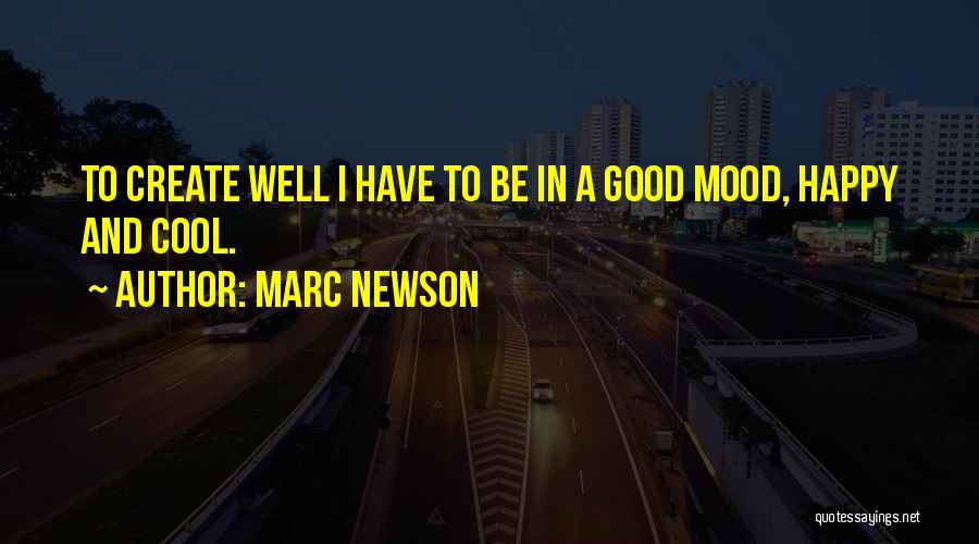 Marc Newson Quotes: To Create Well I Have To Be In A Good Mood, Happy And Cool.