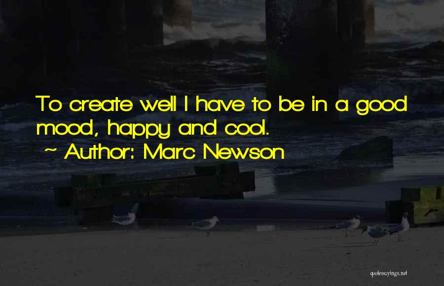 Marc Newson Quotes: To Create Well I Have To Be In A Good Mood, Happy And Cool.