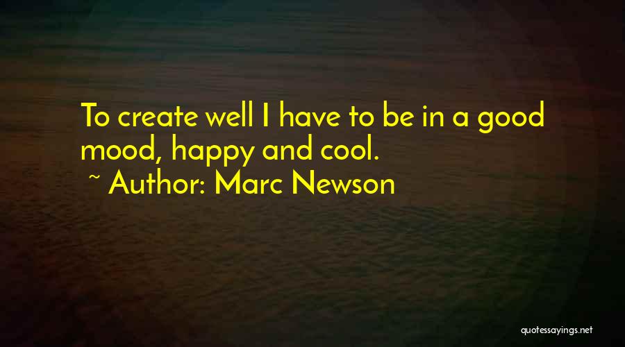 Marc Newson Quotes: To Create Well I Have To Be In A Good Mood, Happy And Cool.