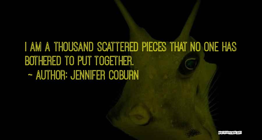 Jennifer Coburn Quotes: I Am A Thousand Scattered Pieces That No One Has Bothered To Put Together.