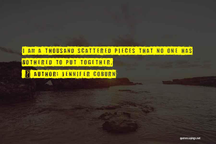 Jennifer Coburn Quotes: I Am A Thousand Scattered Pieces That No One Has Bothered To Put Together.