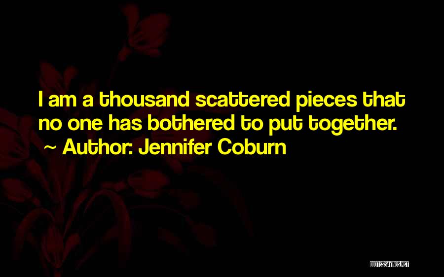 Jennifer Coburn Quotes: I Am A Thousand Scattered Pieces That No One Has Bothered To Put Together.