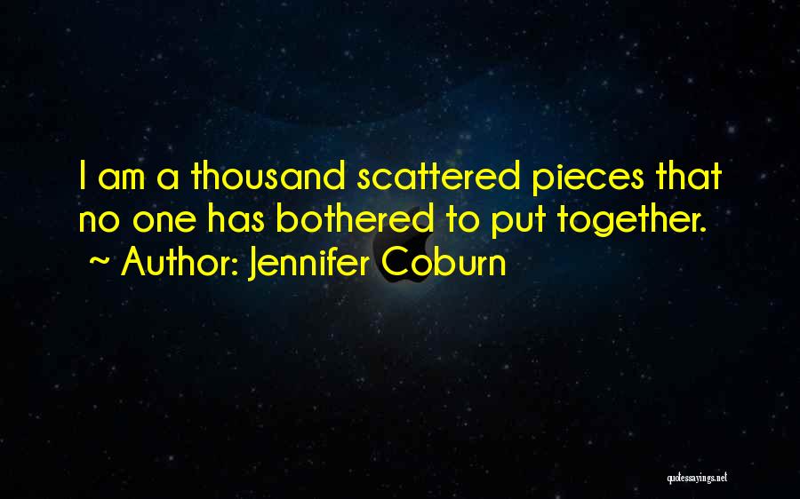 Jennifer Coburn Quotes: I Am A Thousand Scattered Pieces That No One Has Bothered To Put Together.