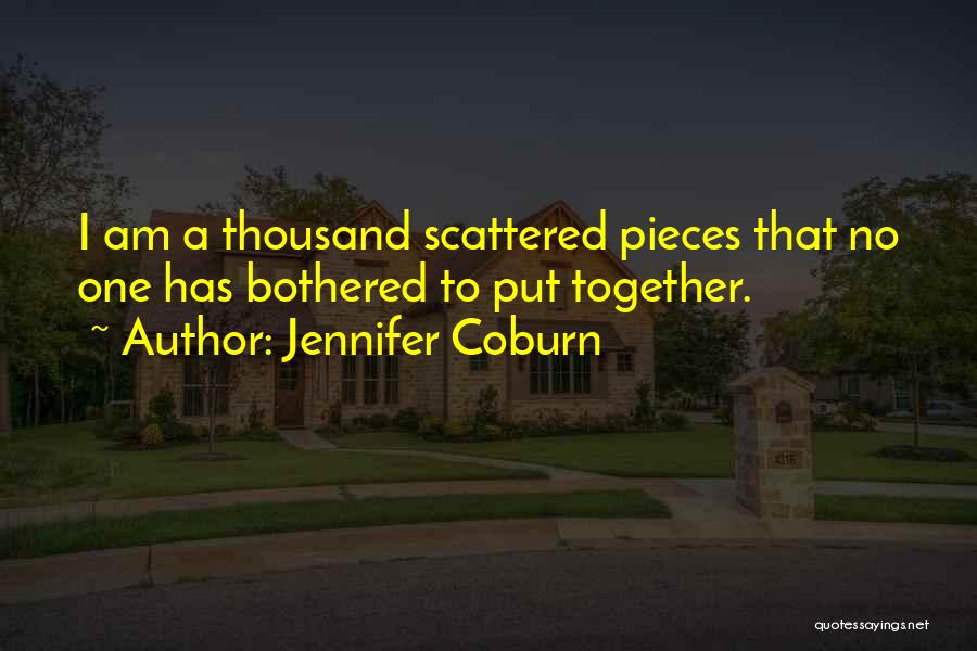 Jennifer Coburn Quotes: I Am A Thousand Scattered Pieces That No One Has Bothered To Put Together.