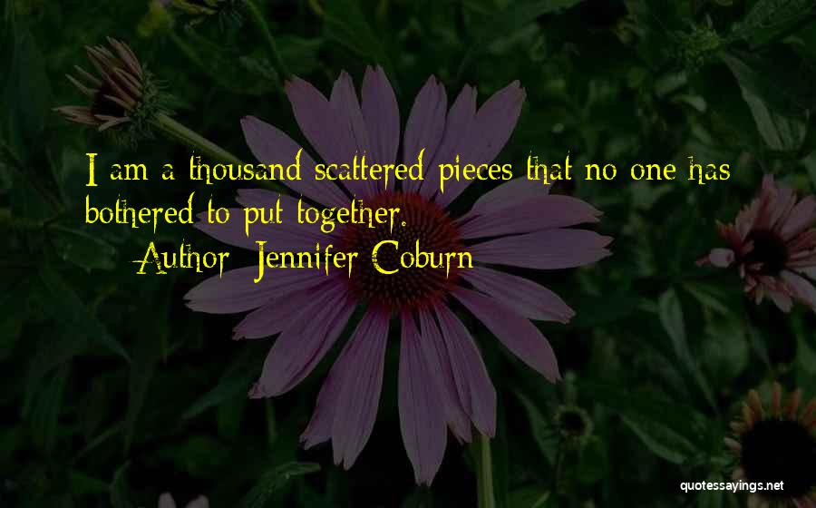 Jennifer Coburn Quotes: I Am A Thousand Scattered Pieces That No One Has Bothered To Put Together.