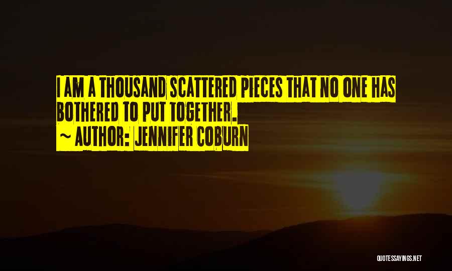 Jennifer Coburn Quotes: I Am A Thousand Scattered Pieces That No One Has Bothered To Put Together.