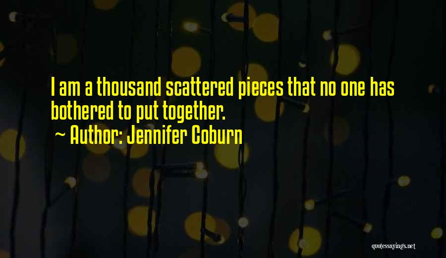 Jennifer Coburn Quotes: I Am A Thousand Scattered Pieces That No One Has Bothered To Put Together.
