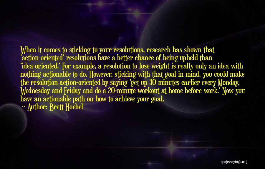 Brett Hoebel Quotes: When It Comes To Sticking To Your Resolutions, Research Has Shown That 'action-oriented' Resolutions Have A Better Chance Of Being
