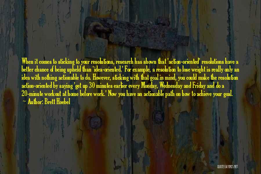 Brett Hoebel Quotes: When It Comes To Sticking To Your Resolutions, Research Has Shown That 'action-oriented' Resolutions Have A Better Chance Of Being