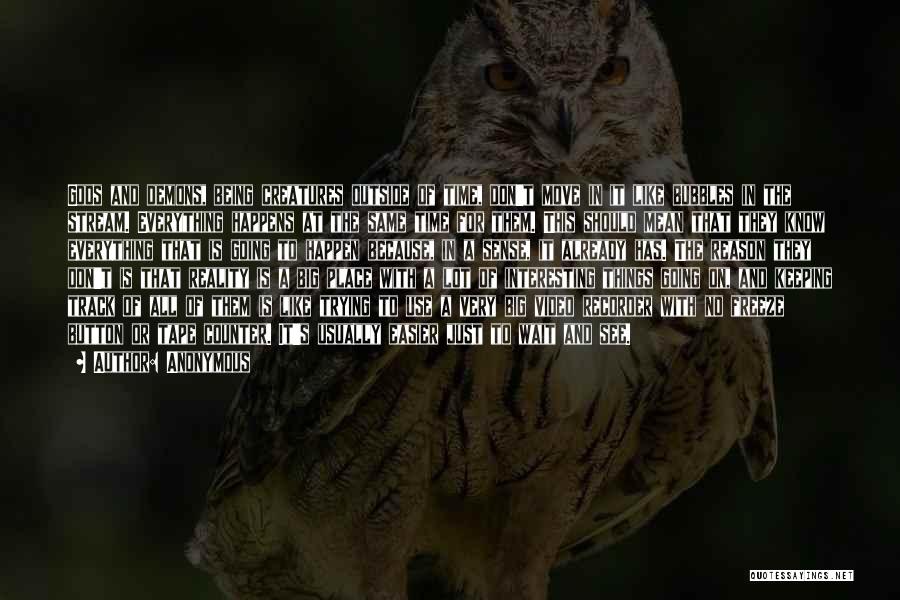 Anonymous Quotes: Gods And Demons, Being Creatures Outside Of Time, Don't Move In It Like Bubbles In The Stream. Everything Happens At